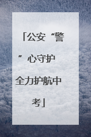 公安“警”心守护 全力护航中考